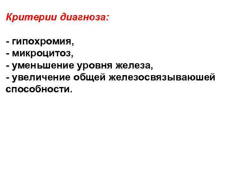 Критерии диагноза: гипохромия, микроцитоз, уменьшение уровня железа, увеличение общей железосвязываюшей способности. 