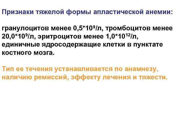 Признаки тяжелой формы апластической анемии: гранулоцитов менее 0, 5*109/л, тромбоцитов менее 20, 0*109/л, эритроцитов