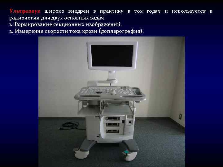 Ультразвук широко внедрен в практику в 70 х годах и используется в радиологии для