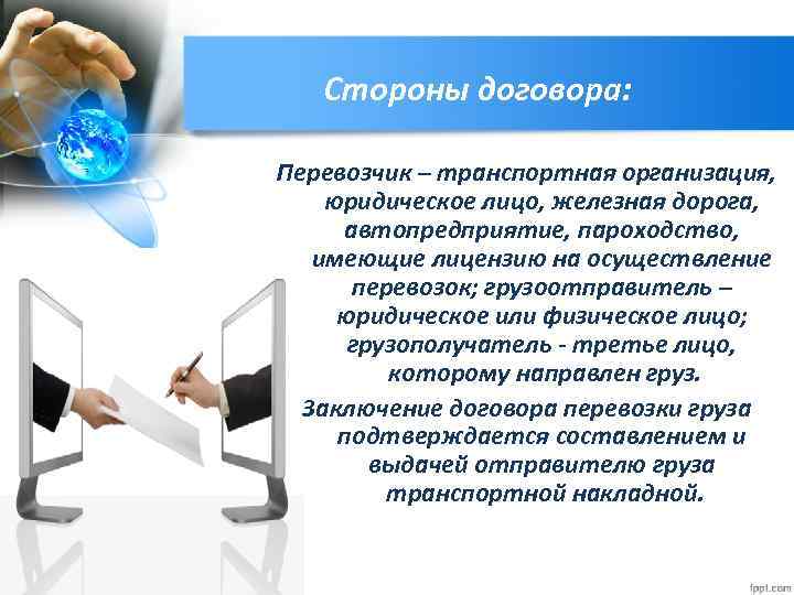 Стороны договора: Перевозчик – транспортная организация, юридическое лицо, железная дорога, автопредприятие, пароходство, имеющие лицензию