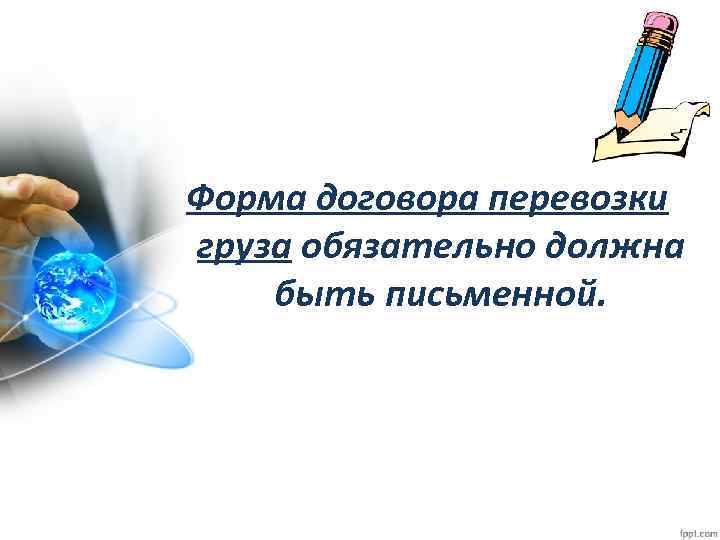 Форма договора перевозки груза обязательно должна быть письменной. 