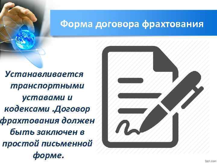 Форма договора фрахтования Устанавливается транспортными уставами и кодексами. Договор фрахтования должен быть заключен в