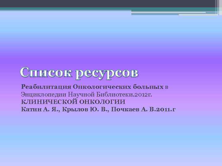 Список ресурсов Реабилитация Онкологических больных в Энциклопедии Научной Библиотеки. 2012 г. КЛИНИЧЕСКОЙ ОНКОЛОГИИ Катин