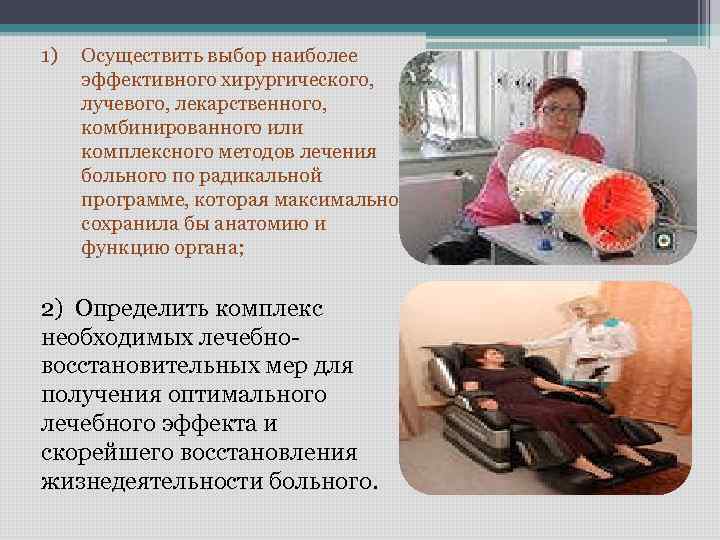 1) Осуществить выбор наиболее эффективного хирургического, лучевого, лекарственного, комбинированного или комплексного методов лечения больного