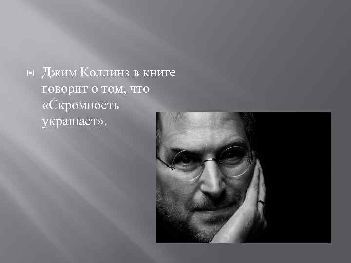  Джим Коллинз в книге говорит о том, что «Скромность украшает» . 