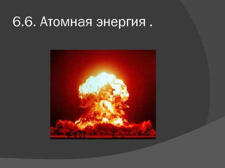 6. 6. Атомная энергия. 
