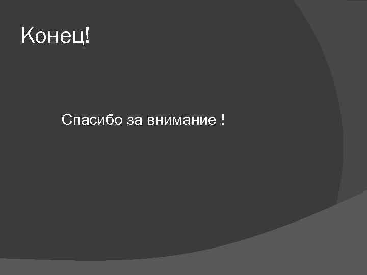 Конец! Спасибо за внимание ! 