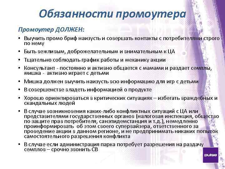 Обязанности промоутера Промоутер ДОЛЖЕН: • Выучить промо бриф наизусть и совершать контакты с потребителями