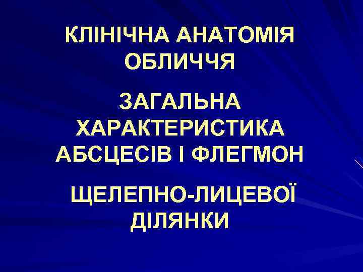 КЛІНІЧНА АНАТОМІЯ ОБЛИЧЧЯ ЗАГАЛЬНА ХАРАКТЕРИСТИКА АБСЦЕСІВ І ФЛЕГМОН ЩЕЛЕПНО-ЛИЦЕВОЇ ДІЛЯНКИ 