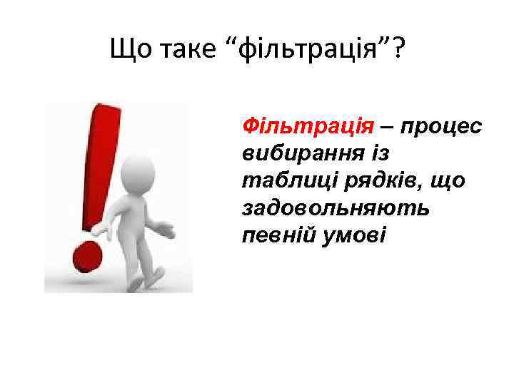 Що таке “фільтрація”? Фільтрація – процес вибирання із таблиці рядків, що задовольняють певній умові