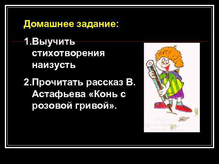 Домашнее задание: 1. Выучить стихотворения наизусть 2. Прочитать рассказ В. Астафьева «Конь с розовой