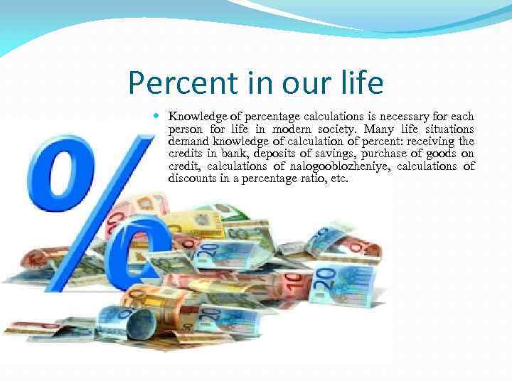 Percent in our life Knowledge of percentage calculations is necessary for each person for