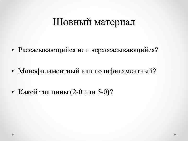 Шовный материал • Рассасывающийся или нерассасывающийся? • Монофиламентный или полифиламентный? • Какой толщины (2