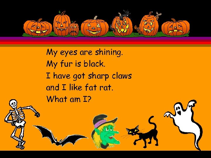 My eyes are shining. My fur is black. I have got sharp claws and