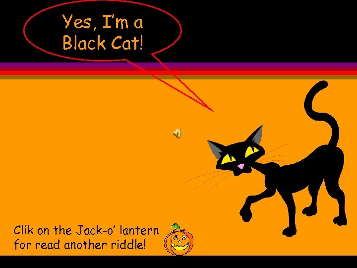 Yes, I’m a Black Cat! Clik on the Jack-o’ lantern for read another riddle!