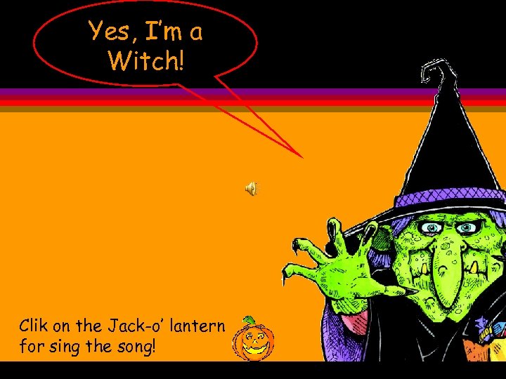 Yes, I’m a Witch! Clik on the Jack-o’ lantern for sing the song! 