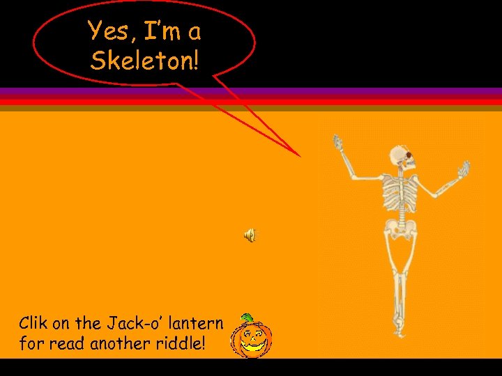 Yes, I’m a Skeleton! Clik on the Jack-o’ lantern for read another riddle! 