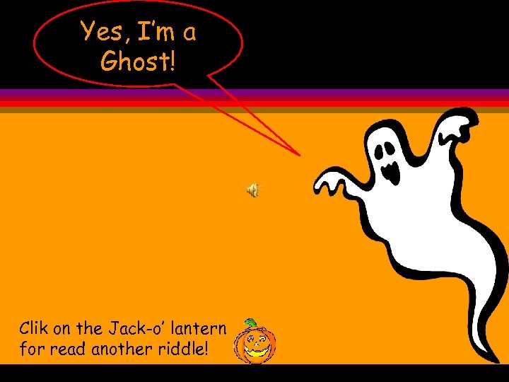 Yes, I’m a Ghost! Clik on the Jack-o’ lantern for read another riddle! 