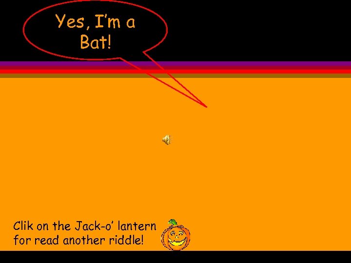 Yes, I’m a Bat! Clik on the Jack-o’ lantern for read another riddle! 