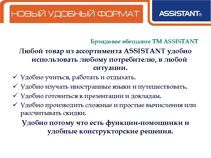 Брэндовое обещание ТМ ASSISTANT Любой товар из ассортимента ASSISTANT удобно использовать любому потребителю, в