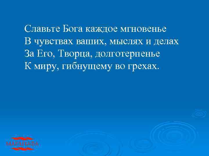 Славьте Бога каждое мгновенье В чувствах ваших, мыслях и делах За Его, Творца, долготерпенье