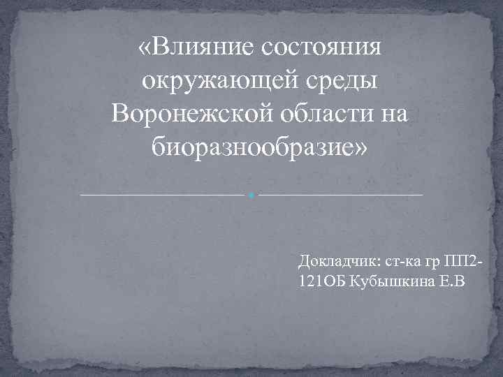  «Влияние состояния окружающей среды Воронежской области на биоразнообразие» Докладчик: ст-ка гр ПП 2121
