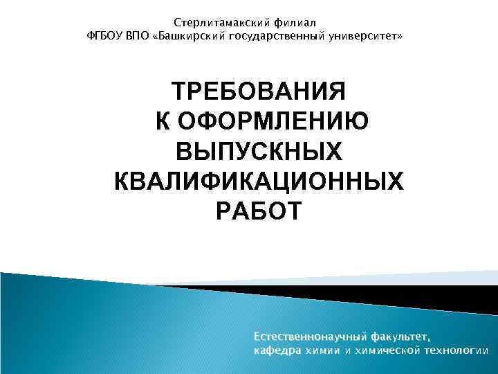 Стерлитамакский филиал ФГБОУ ВПО «Башкирский государственный университет» ТРЕБОВАНИЯ К ОФОРМЛЕНИЮ ВЫПУСКНЫХ КВАЛИФИКАЦИОННЫХ РАБОТ Естественнонаучный