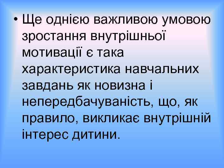  • Ще однією важливою умовою зростання внутрішньої мотивації є така характеристика навчальних завдань