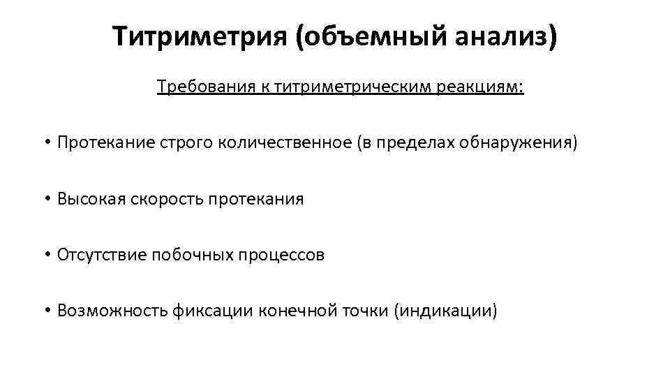 Титриметрия (объемный анализ) Требования к титриметрическим реакциям: • Протекание строго количественное (в пределах обнаружения)