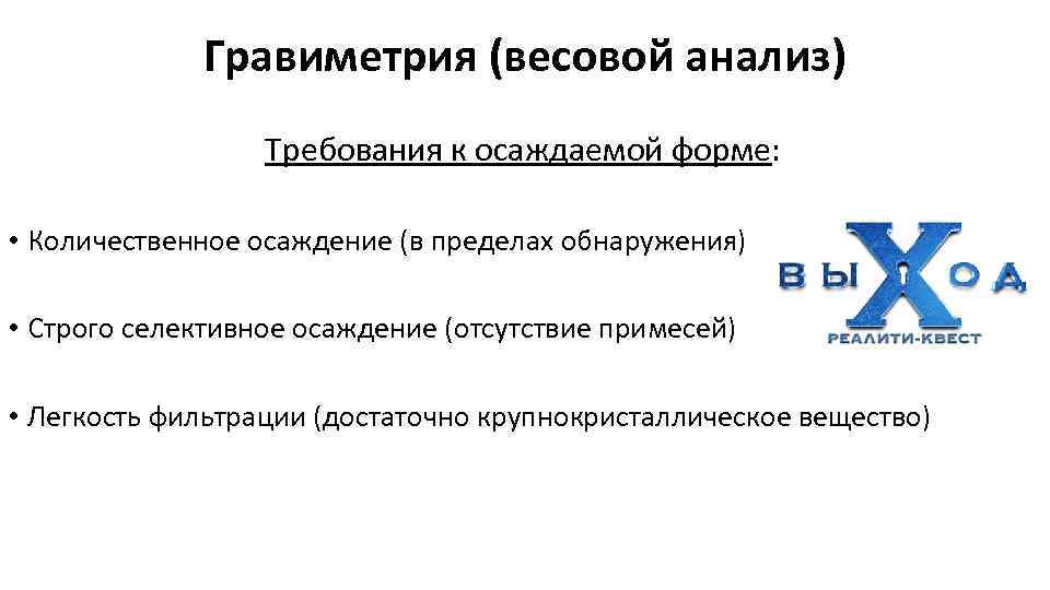 Гравиметрия (весовой анализ) Требования к осаждаемой форме: • Количественное осаждение (в пределах обнаружения) •