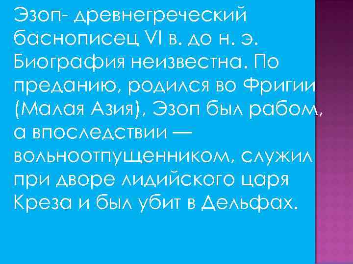 Эзоп- древнегреческий баснописец VI в. до н. э. Биография неизвестна. По преданию, родился во