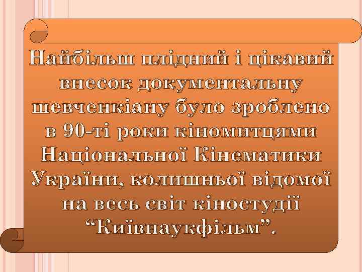 Найбільш плідний і цікавий внесок документальну шевченкіану було зроблено в 90 -ті роки кіномитцями