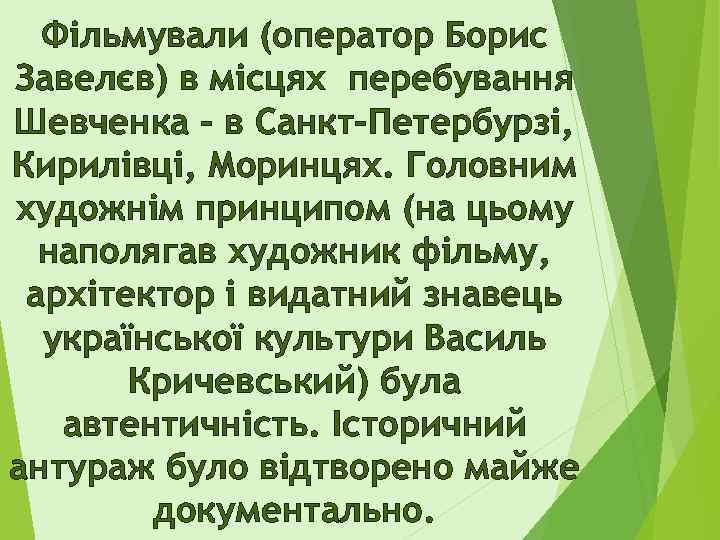 Фільмували (оператор Борис Завелєв) в місцях перебування Шевченка – в Санкт-Петербурзі, Кирилівці, Моринцях. Головним
