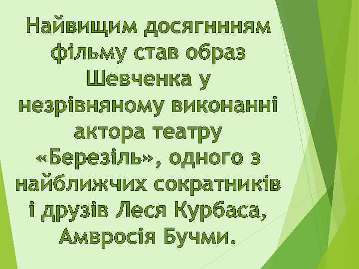 Найвищим досягннням фільму став образ Шевченка у незрівняному виконанні актора театру «Березіль» , одного