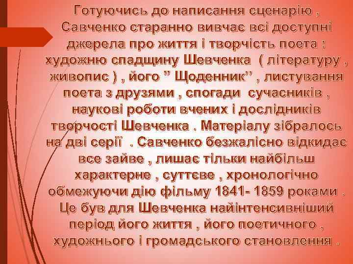 Готуючись до написання сценарію , Савченко старанно вивчає всі доступні джерела про життя і