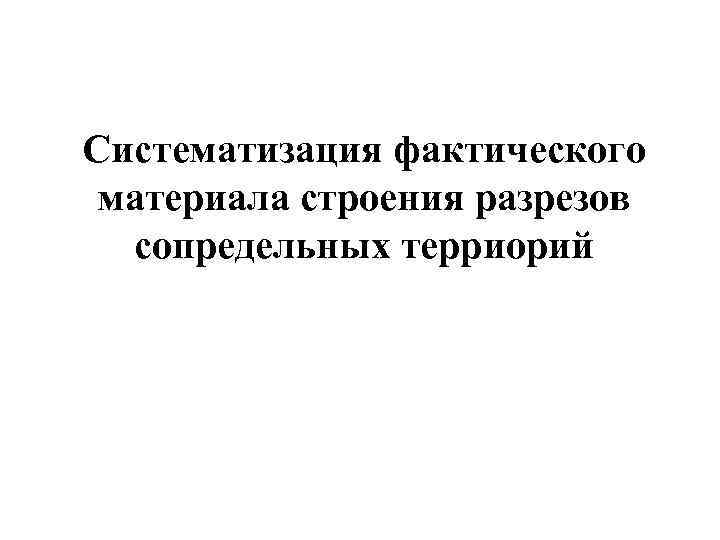 Систематизация фактического материала строения разрезов сопредельных терриорий 