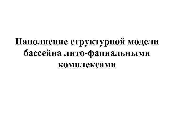 Наполнение структурной модели бассейна лито-фациальными комплексами 