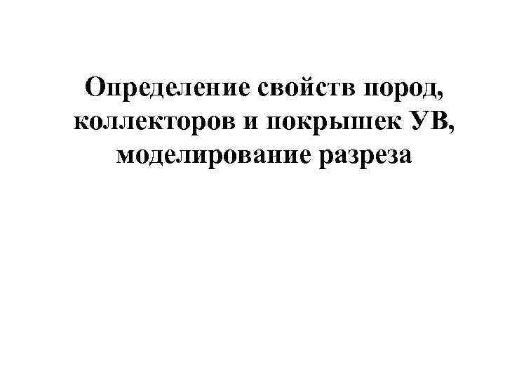 Определение свойств пород, коллекторов и покрышек УВ, моделирование разреза 