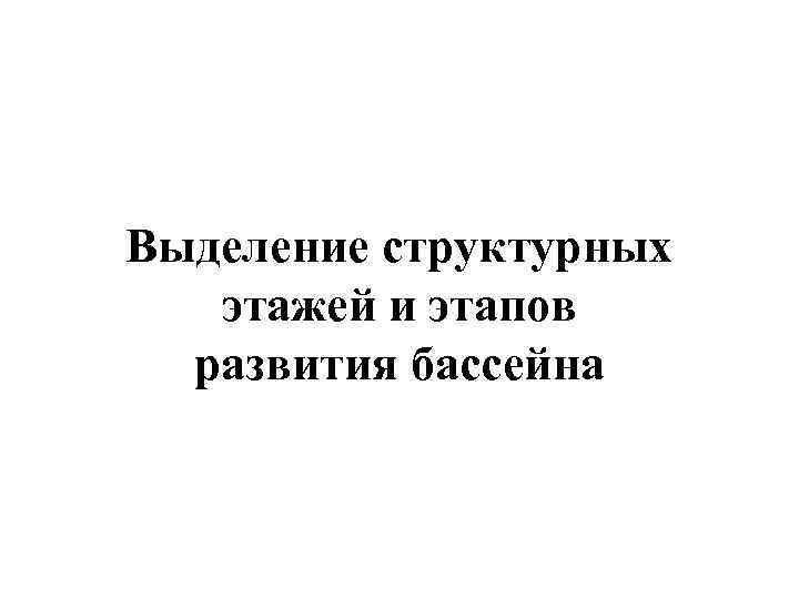 Выделение структурных этажей и этапов развития бассейна 