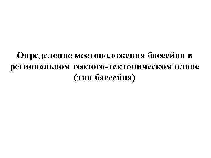 Определение местоположения бассейна в региональном геолого-тектоническом плане (тип бассейна) 