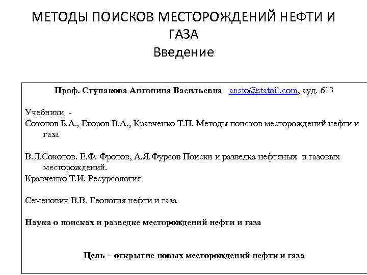 МЕТОДЫ ПОИСКОВ МЕСТОРОЖДЕНИЙ НЕФТИ И ГАЗА Введение Проф. Ступакова Антонина Васильевна ansto@statoil. com, ауд.