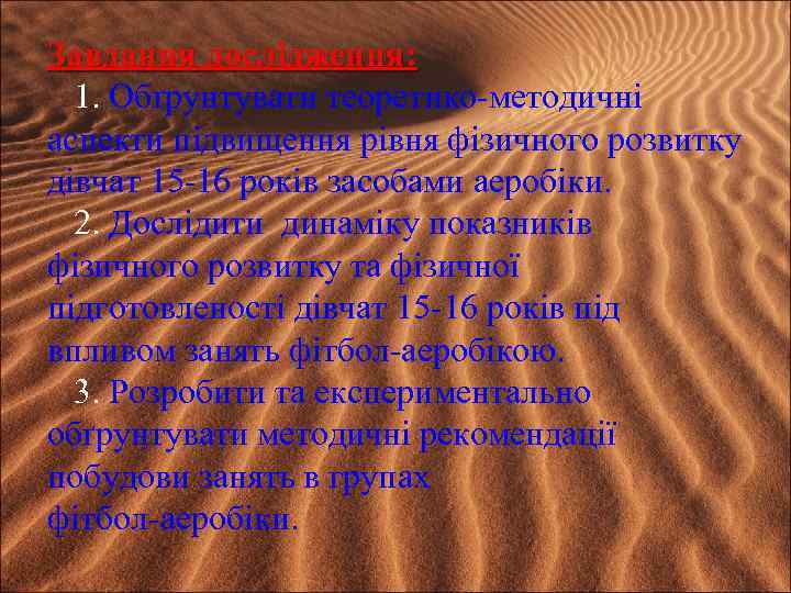 Завдання дослідження: 1. Обґрунтувати теоретико-методичні аспекти підвищення рівня фізичного розвитку дівчат 15 -16 років