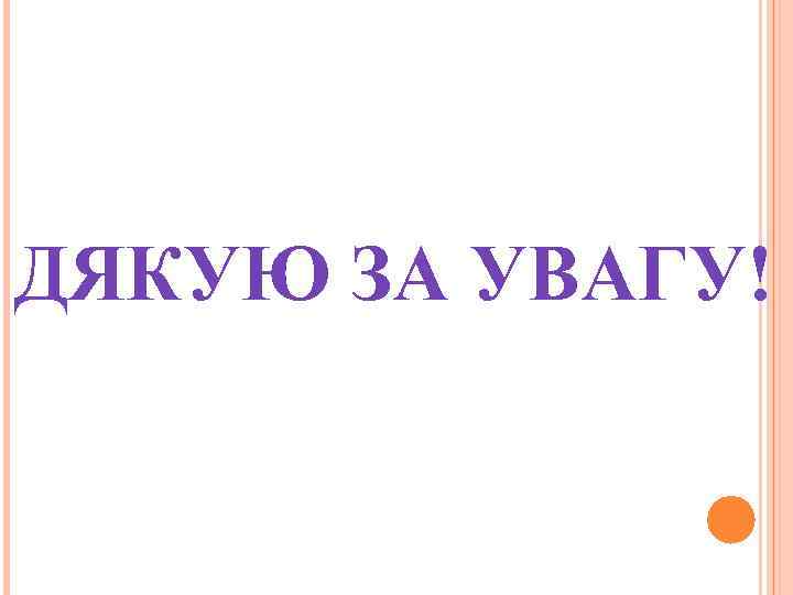 ДЯКУЮ ЗА УВАГУ! 