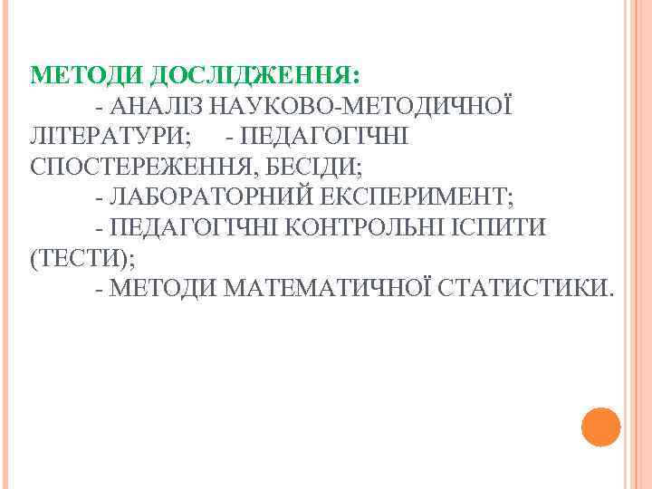 МЕТОДИ ДОСЛІДЖЕННЯ: - АНАЛІЗ НАУКОВО-МЕТОДИЧНОЇ ЛІТЕРАТУРИ; - ПЕДАГОГІЧНІ СПОСТЕРЕЖЕННЯ, БЕСІДИ; - ЛАБОРАТОРНИЙ ЕКСПЕРИМЕНТ; -