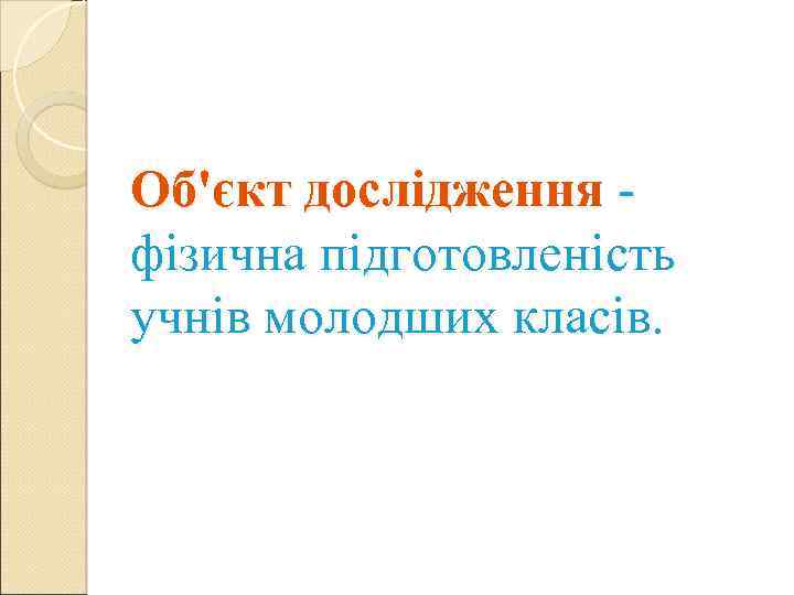 Об'єкт дослідження фізична підготовленість учнів молодших класів. 