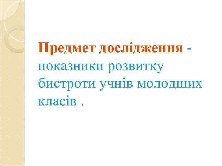 Предмет дослідження показники розвитку бистроти учнів молодших класів. 