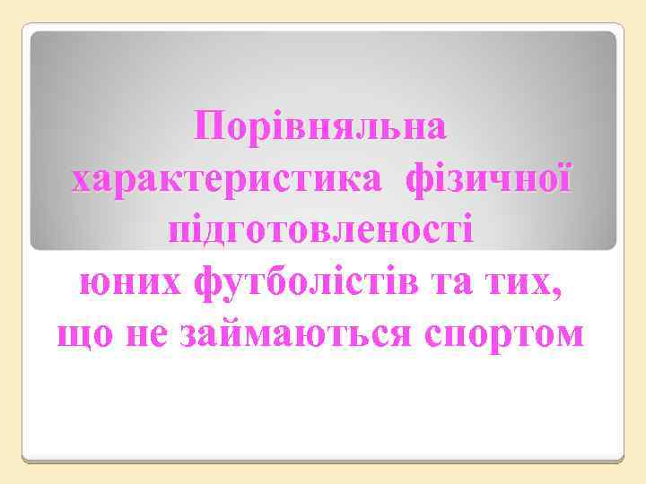 Порівняльна характеристика фізичної підготовленості юних футболістів та тих, що не займаються спортом 