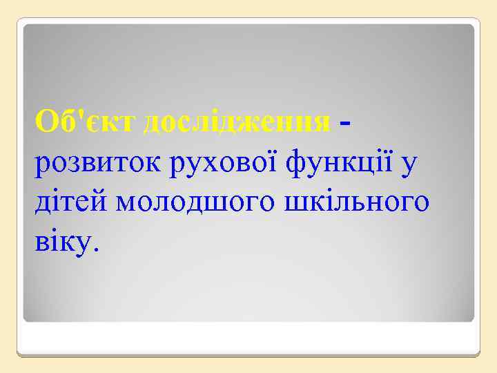 Об'єкт дослідження розвиток рухової функції у дітей молодшого шкільного віку. 