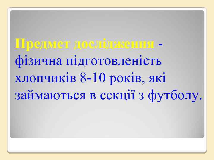 Предмет дослідження фізична підготовленість хлопчиків 8 -10 років, які займаються в секції з футболу.