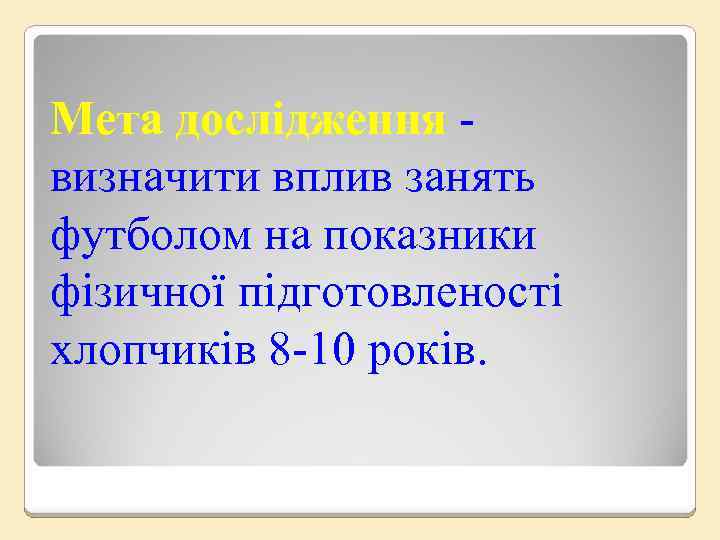 Мета дослідження визначити вплив занять футболом на показники фізичної підготовленості хлопчиків 8 -10 років.